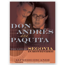 Escande, Alfredo. Don Andrés and Paquita: The Life of Segovia in Montevideo